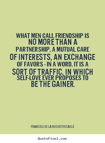 Quote about friendship - What men call friendship is no more than a partnership, a mutual..