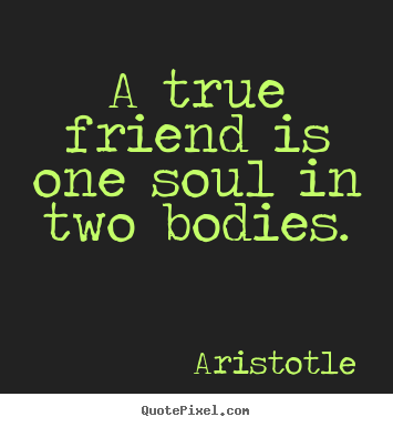 Aristotle picture quote - A true friend is one soul in two bodies. - Friendship quotes