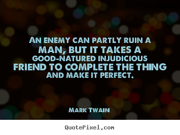 Quotes about friendship - An enemy can partly ruin a man, but it takes..