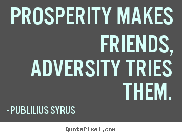Make picture quotes about friendship - Prosperity makes friends, adversity tries..