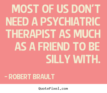 Robert Brault picture quotes - Most of us don't need a psychiatric therapist.. - Friendship quotes