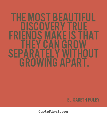Elisabeth Foley picture quotes - The most beautiful discovery true friends make is that they can grow.. - Friendship quotes