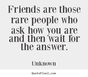 Quotes about friendship - Friends are those rare people who ask how you are and then wait for..