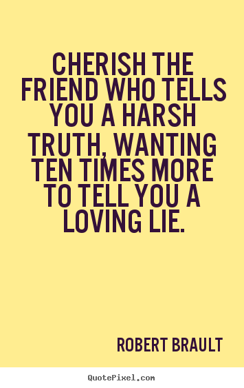 Robert Brault picture quotes - Cherish the friend who tells you a harsh truth,.. - Friendship quotes