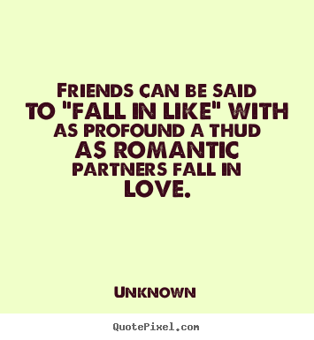 Friends can be said to "fall in like" with as profound a thud as romantic.. Unknown greatest friendship quote