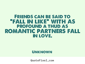 Unknown picture quotes - Friends can be said to "fall in like" with as profound a thud as.. - Friendship quotes