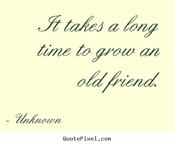 Make personalized picture quotes about friendship - It takes a long time to grow an old friend.