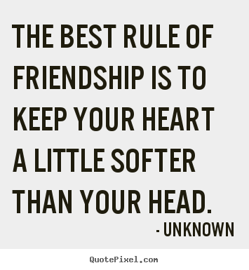 Quotes about friendship - The best rule of friendship is to keep your heart a little softer..