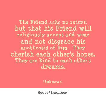 Unknown picture quote - The friend asks no return but that his friend will religiously.. - Friendship quote
