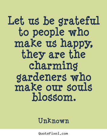 Let us be grateful to people who make us happy, they.. Unknown  friendship quotes