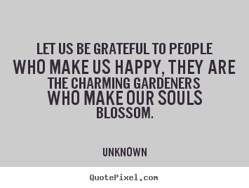 Quotes about friendship - Let us be grateful to people who make us happy, they are..