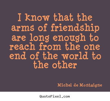 Friendship quotes - I know that the arms of friendship are long..