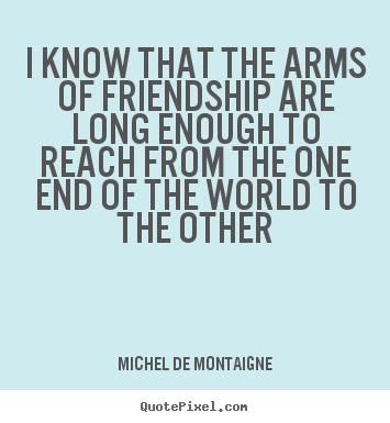 Michel De Montaigne picture quotes - I know that the arms of friendship are long enough to.. - Friendship quotes