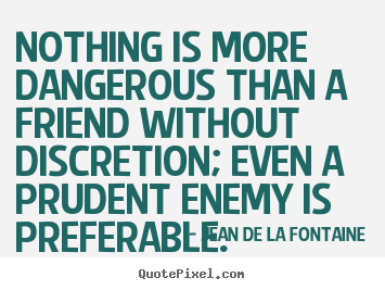 Friendship quotes - Nothing is more dangerous than a friend without discretion; even..