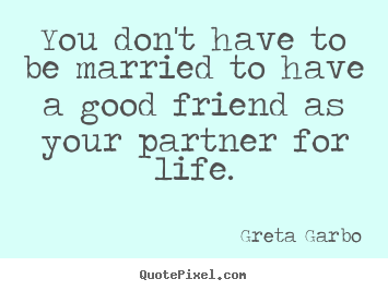 Friendship quotes - You don't have to be married to have a good friend as..