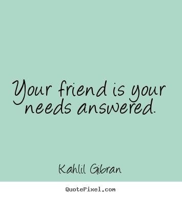 Create picture quote about friendship - Your friend is your needs answered.