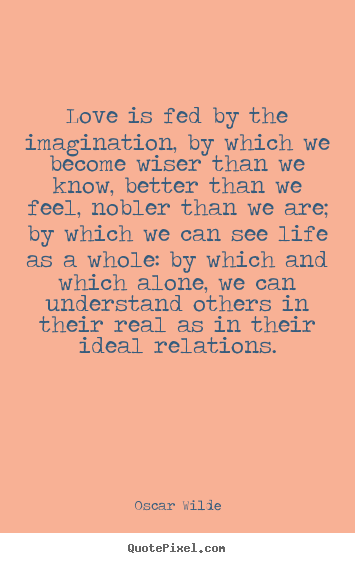 Oscar Wilde picture quote - Love is fed by the imagination, by which.. - Friendship quote