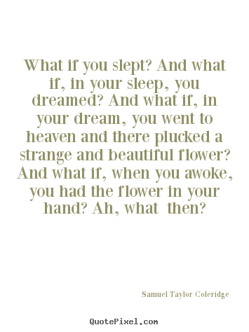 What if you slept? and what if, in your sleep, you dreamed?.. Samuel Taylor Coleridge great friendship sayings