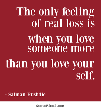 Friendship quote - The only feeling of real loss is when you love someone..