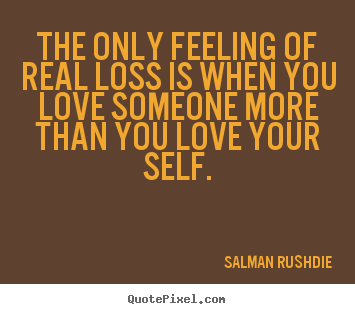 Create your own pictures sayings about friendship - The only feeling of real loss is when you love someone more than..