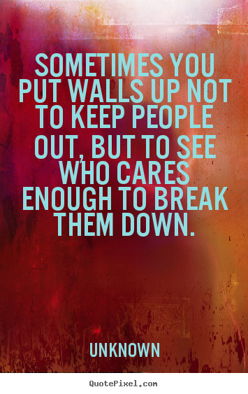 Sayings about friendship - Sometimes you put walls up not to keep people..