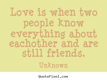 Unknown picture quotes - Love is when two people know everything about eachother and are still.. - Friendship quotes