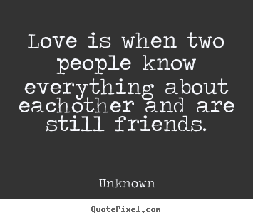 Design picture quotes about friendship - Love is when two people know everything about eachother and are..