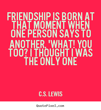 C.S. Lewis picture quotes - Friendship is born at that moment when one person says to another,.. - Friendship sayings