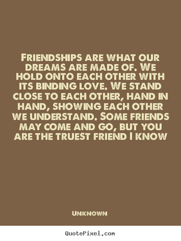 Unknown picture quotes - Friendships are what our dreams are made of. we hold.. - Friendship quotes