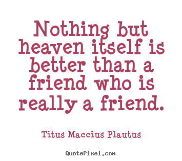 Make picture quote about friendship - Nothing but heaven itself is better than a friend who is really..