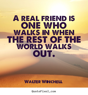 Walter Winchell picture quotes - A real friend is one who walks in when the rest of the world walks.. - Friendship sayings