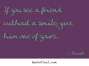 How to make image quotes about friendship - If you see a friend without a smile; give him one..
