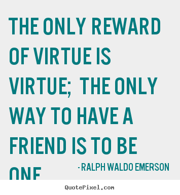 The only reward of virtue is virtue; the only.. Ralph Waldo Emerson best friendship quotes