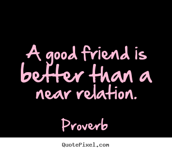 Proverb picture quotes - A good friend is better than a near relation. - Friendship quotes