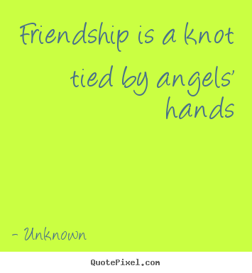 Create your own picture quotes about friendship - Friendship is a knot tied by angels' hands