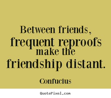 Quote about friendship - Between friends, frequent reproofs make the friendship distant.