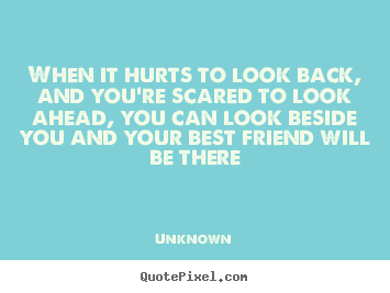 Unknown picture quotes - When it hurts to look back, and you're scared.. - Friendship quotes
