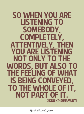 So when you are listening to somebody, completely, attentively, then.. Jiddu Krishnamurti famous friendship quotes