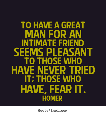 Friendship sayings - To have a great man for an intimate friend seems pleasant..