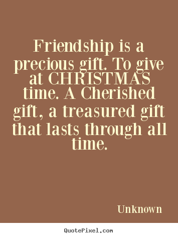 Friendship quote - Friendship is a precious gift. to give at christmas..