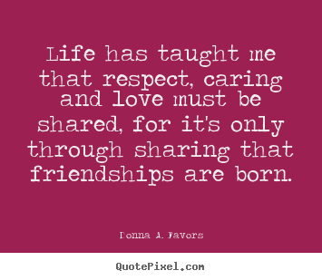 Quotes about friendship - Life has taught me that respect, caring and love must..
