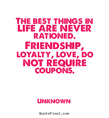 Diy picture quotes about friendship - The best things in life are never rationed. friendship,..