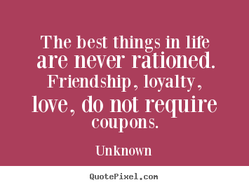Friendship quotes - The best things in life are never rationed. friendship, loyalty,..