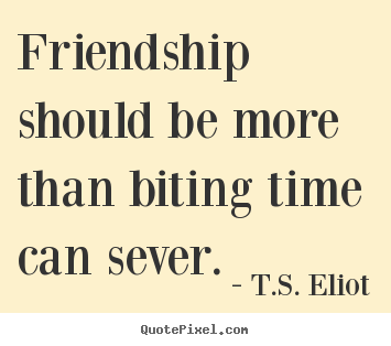 Friendship quotes - Friendship should be more than biting time can sever.