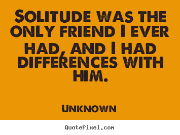 Friendship quotes - Solitude was the only friend i ever had, and i had..