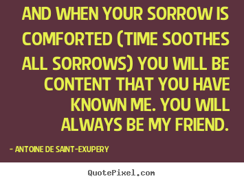 Quote about friendship - And when your sorrow is comforted (time soothes all sorrows)..