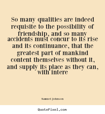 So many qualities are indeed requisite to the possibility.. Samuel Johnson  friendship quotes