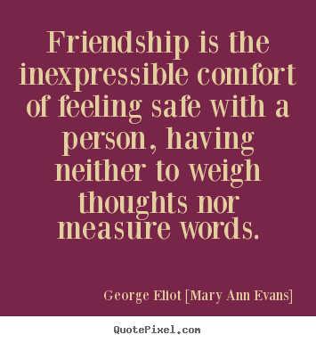 George Eliot [Mary Ann Evans] picture quotes - Friendship is the inexpressible comfort of feeling safe with a.. - Friendship quote
