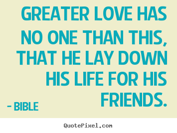 Friendship sayings - Greater love has no one than this, that he lay down his life..