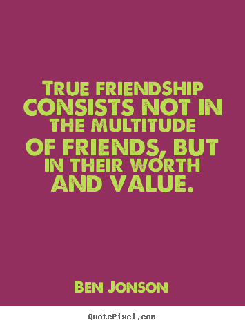 True friendship consists not in the multitude of friends,.. Ben Jonson popular friendship quotes